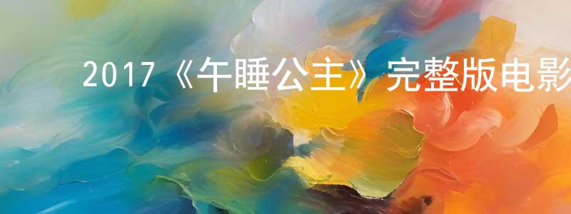 影视迷曹琼琼的个人博客,2017《午睡公主》完整版电影/在线观看/百度云-美剧天堂